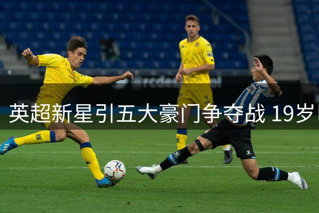 英超新星引五大豪门争夺战 19岁巴西天才身价或破亿